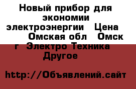 Новый прибор для экономии электроэнергии › Цена ­ 700 - Омская обл., Омск г. Электро-Техника » Другое   